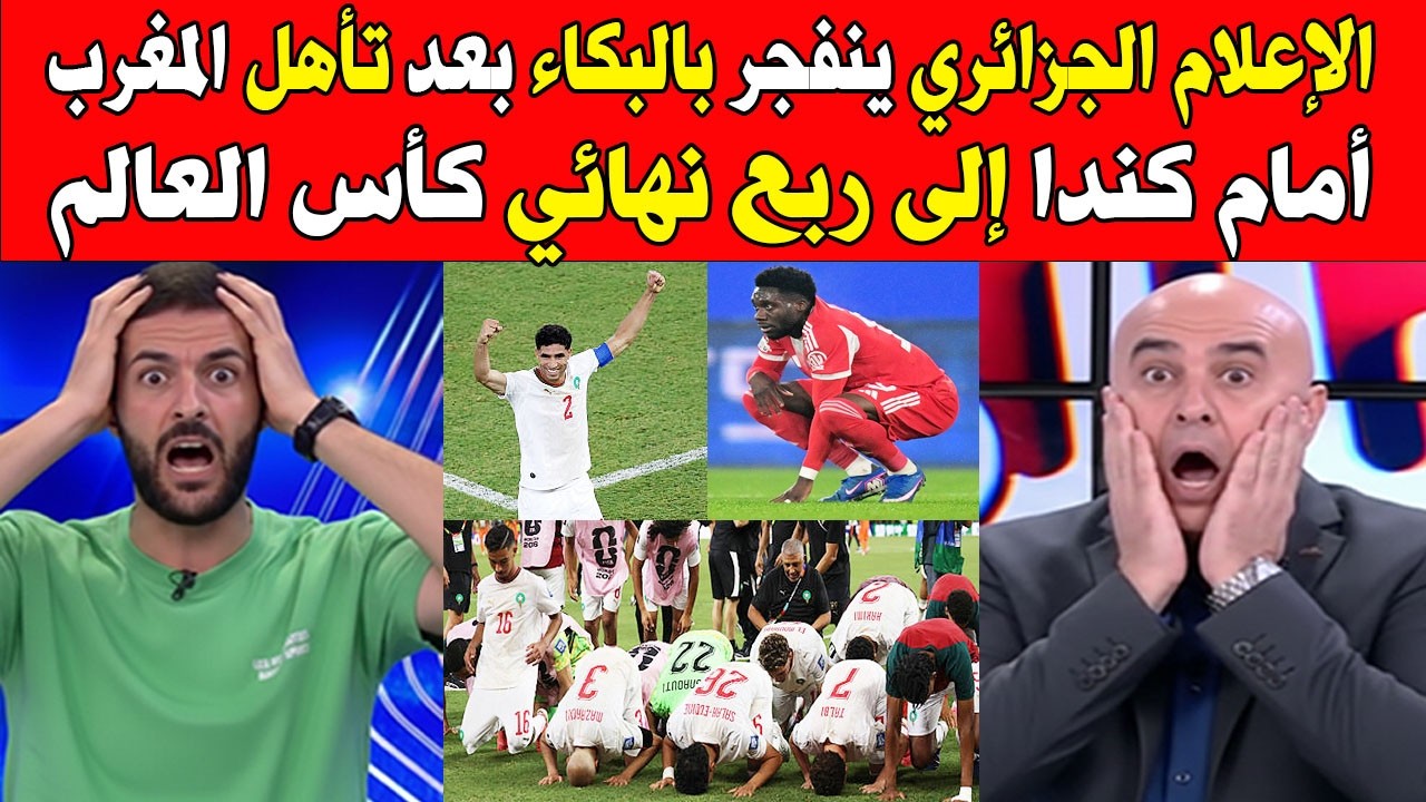 الإعلام الجزائري ينفجر بالبكاء بعد تأهل المغرب أمام كندا إلى ربع نهائي كأس العالم