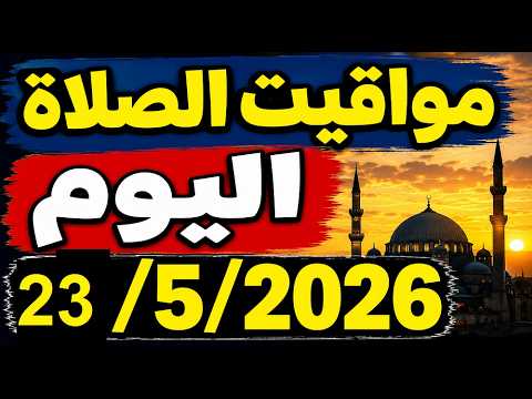مواقيت الصلاة اليوم 23/5/2026
