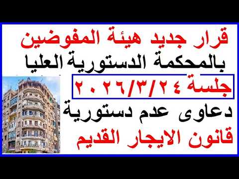 قرارهيئة المفوضين بالمحكمة الدستورية بإلغاء التعديلات على قانون الايجار القديم بجلسة 24/3/2026