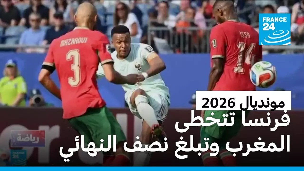 مونديال 2026: فرنسا تفوز على المغرب 2-0 وتتأهل لنصف النهائي